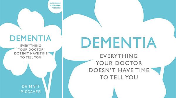 Dementia: Everything Your Doctor Doesn’t Have Time to Tell You, by Matt Piccaver